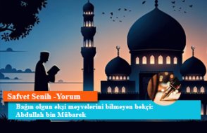 Bağın olgun ekşi meyvelerini bilmeyen bekçi: Abdullah bin Mübarek