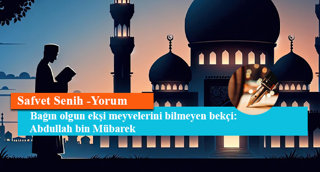 Bağın olgun ekşi meyvelerini bilmeyen bekçi: Abdullah bin Mübarek