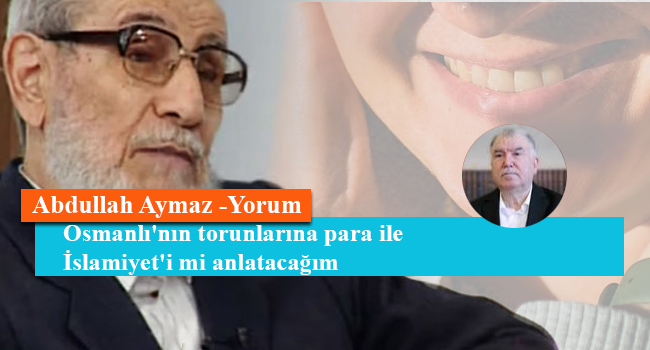 Osmanlı'nın torunlarına para ile İslamiyet'i mi anlatacağım