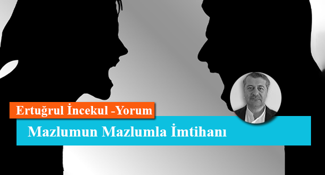 Mazlumun Mazlumla İmtihanı