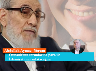 Osmanlı'nın torunlarına para ile İslamiyet'i mi anlatacağım