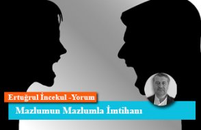 Mazlumun Mazlumla İmtihanı