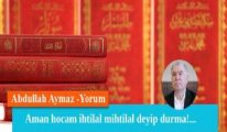 Aman hocam ihtilal mihtilal deyip durma!...