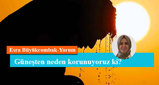 Güneşten neden korunuyoruz ki?