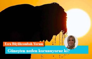 Güneşten neden korunuyoruz ki?