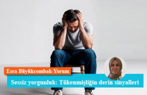 Sessiz yorgunluk: Tükenmişliğin derin sinyalleri