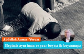 Hepimiz aynı iman ve şuur boyası ile boyanmışız