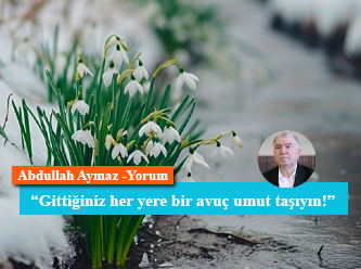 'Gittiğiniz her yere bir avuç umut taşıyın!'