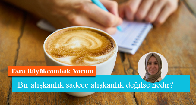 Bir alışkanlık sadece alışkanlık değilse nedir?